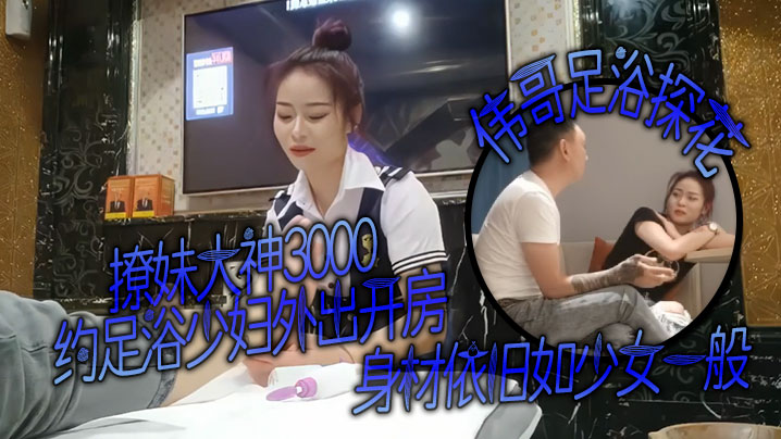 撩妹大神伟哥足浴探花3000约足浴少妇外出开房身材.依旧如少女一般对着粉嫩的穴狂亲偷情的感觉